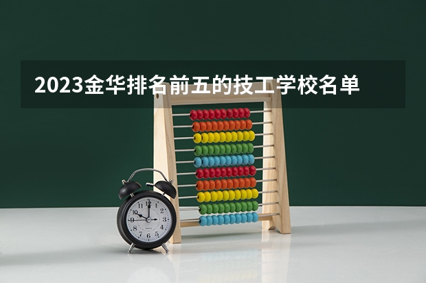 2023金华排名前五的技工学校名单