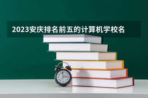 2023安庆排名前五的计算机学校名单