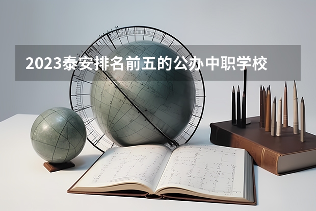 2023泰安排名前五的公办中职学校名单