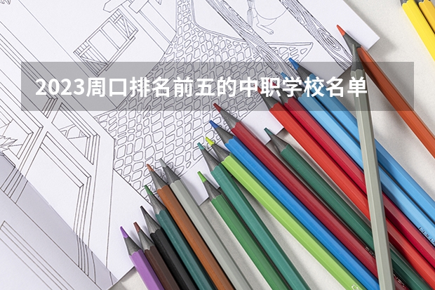 2023周口排名前五的中职学校名单