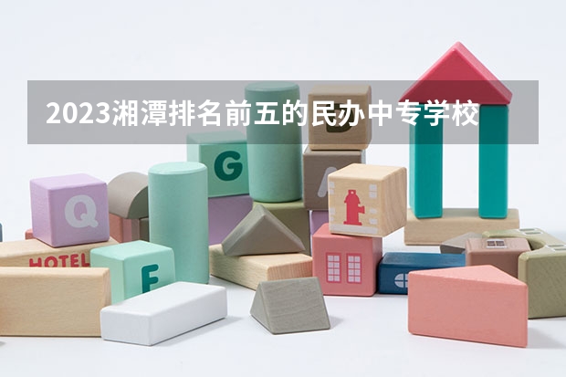 2023湘潭排名前五的民办中专学校名单