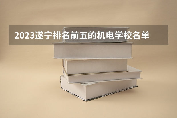 2023遂宁排名前五的机电学校名单