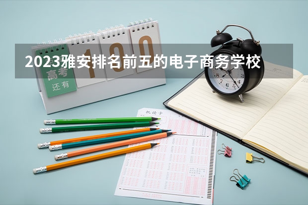 2023雅安排名前五的电子商务学校名单