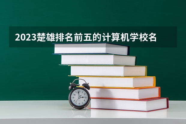 2023楚雄排名前五的计算机学校名单