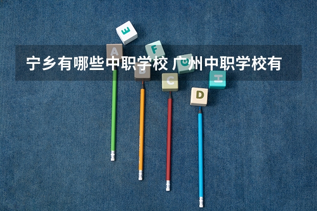 宁乡有哪些中职学校 广州中职学校有哪些