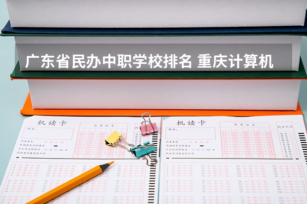 广东省民办中职学校排名 重庆计算机专业中职学校