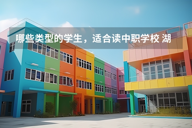 哪些类型的学生，适合读中职学校 湖南哪些中职学校有“3+2”学制