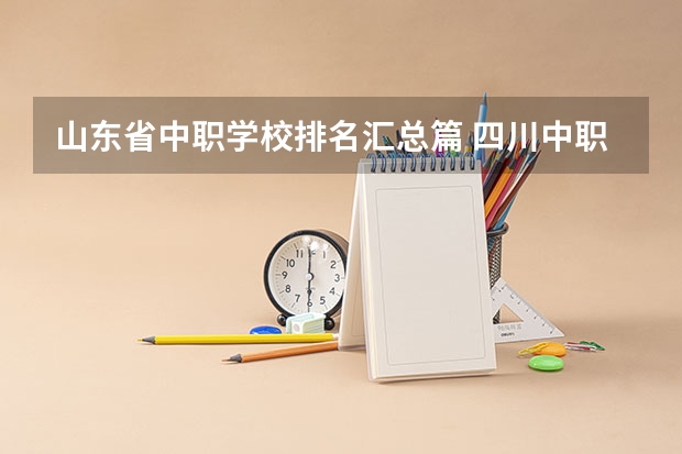山东省中职学校排名汇总篇 四川中职学校有哪些