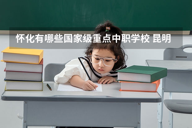 怀化有哪些国家级重点中职学校 昆明中职学校排名排名