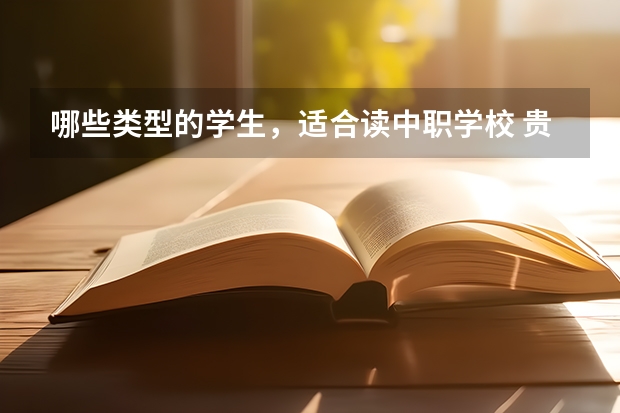 哪些类型的学生，适合读中职学校 贵州中职学校贵州仁怀市秋季招生中职学校共（1所）