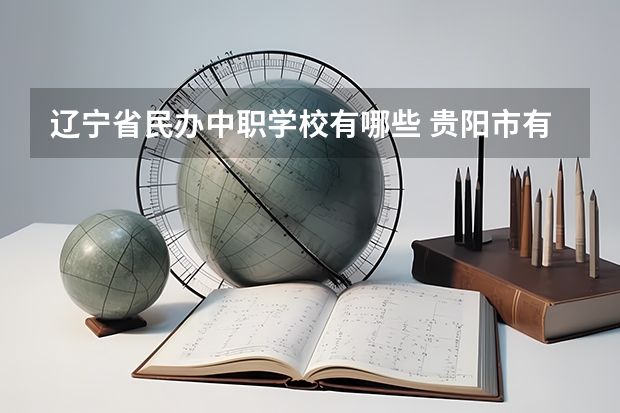 辽宁省民办中职学校有哪些 贵阳市有哪些中职学校