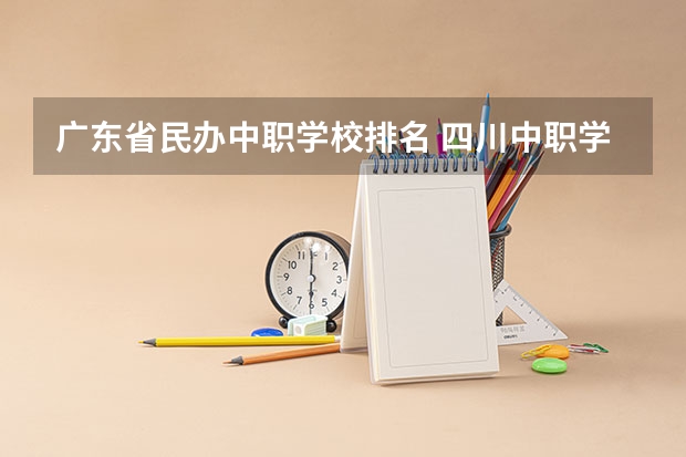广东省民办中职学校排名 四川中职学校四川南充市招生中职学校共(31所)