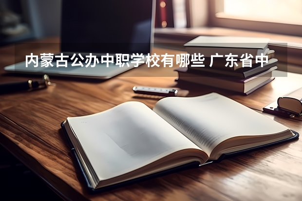 内蒙古公办中职学校有哪些 广东省中职学校排名汇总篇