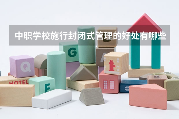 中职学校施行封闭式管理的好处有哪些 中职学校的升学班和就业班有什么区别