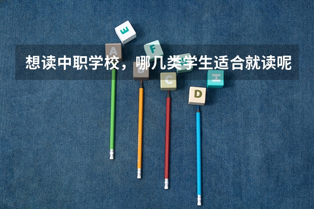 想读中职学校，哪几类学生适合就读呢 昆明中职学校排名排名