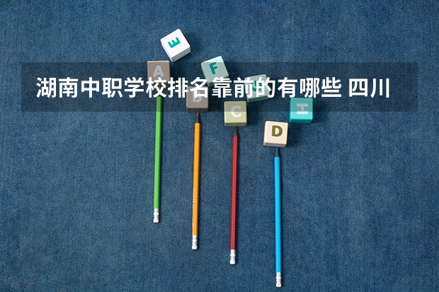湖南中职学校排名靠前的有哪些 四川中职学校四川遂宁市招生中职学校共(13所)
