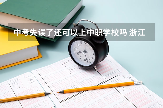 中考失误了还可以上中职学校吗 浙江省中职学校有哪些