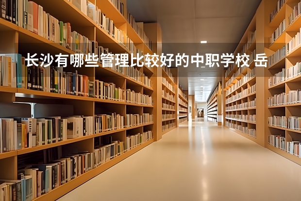 长沙有哪些管理比较好的中职学校 岳阳有可以学护理专业的中职学校吗