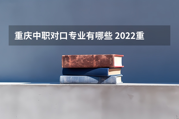 重庆中职对口专业有哪些 2022重庆市渝北职业教育中心有哪些专业