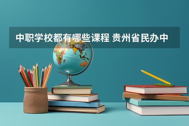 中职学校都有哪些课程 贵州省民办中职学校排名