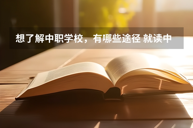 想了解中职学校，有哪些途径 就读中职学校也有优势