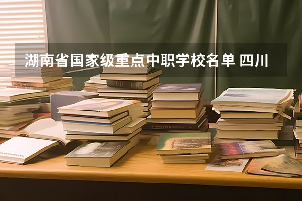 湖南省国家级重点中职学校名单 四川自贡市中职学校名单及名录