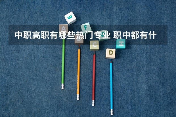中职高职有哪些热门专业 职中都有什么专业？