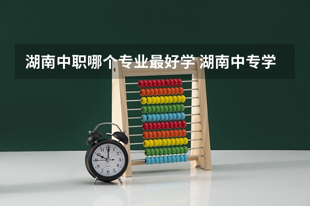 湖南中职哪个专业最好学 湖南中专学校有哪些？学什么专业好？