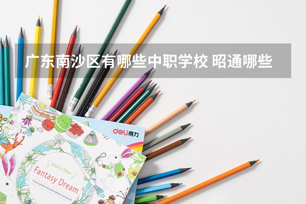广东南沙区有哪些中职学校 昭通哪些中职学校比较好