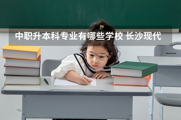 中职升本科专业有哪些学校 长沙现代商贸中等职业学校升本科的学校有哪些