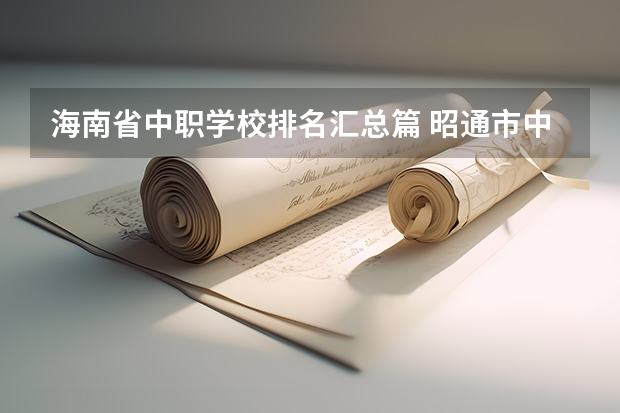 海南省中职学校排名汇总篇 昭通市中职学校有哪些