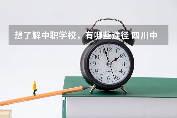想了解中职学校，有哪些途径 四川中职学校四川南充市招生中职学校共(31所)