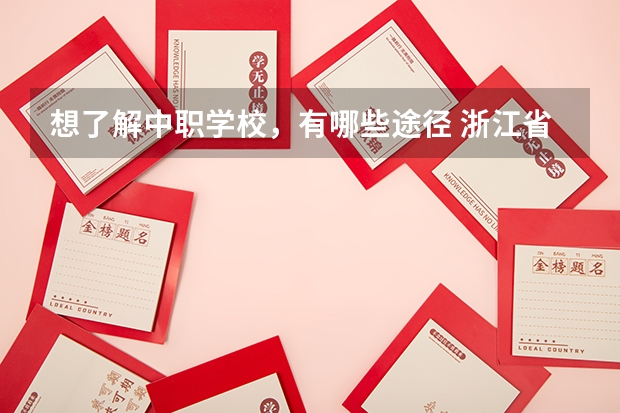 想了解中职学校，有哪些途径 浙江省公办中职学校排名