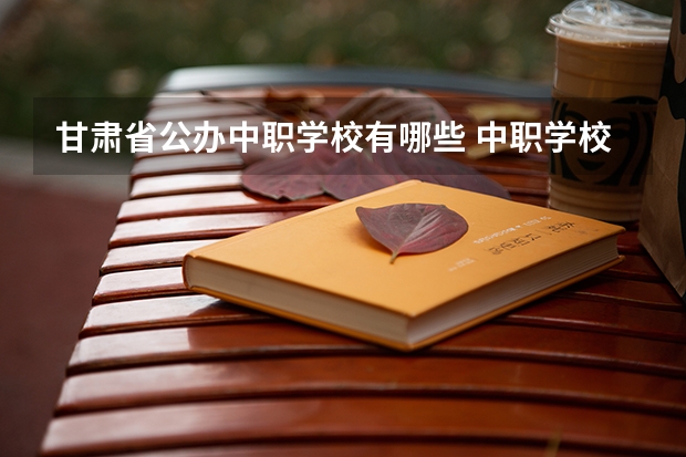甘肃省公办中职学校有哪些 中职学校需要开设农村医学专业的必须获得相关部门批准