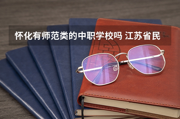 怀化有师范类的中职学校吗 江苏省民办中职学校有哪些