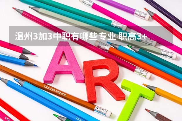 温州3加3中职有哪些专业 职高3+3是什么意思?