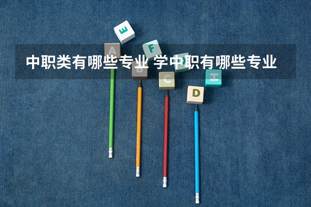 中职类有哪些专业 学中职有哪些专业