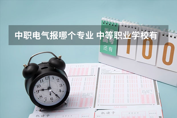 中职电气报哪个专业 中等职业学校有哪些专业