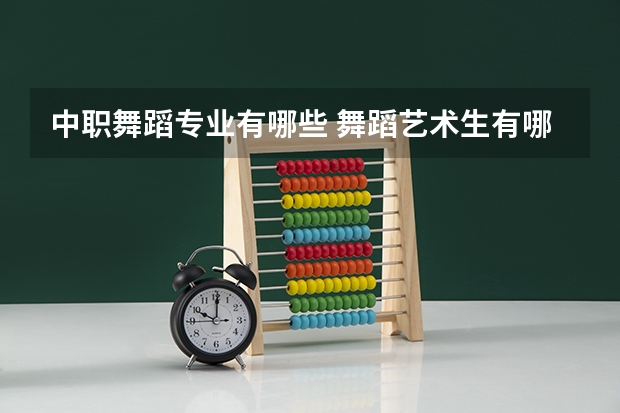 中职舞蹈专业有哪些 舞蹈艺术生有哪些专业及就业方向