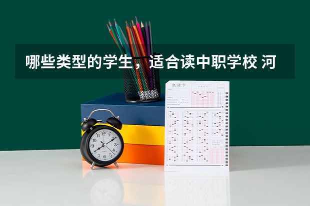 哪些类型的学生，适合读中职学校 河北省民办中职学校有哪些