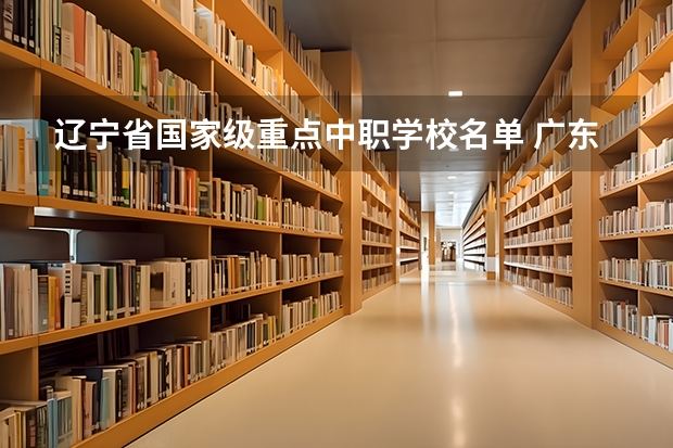 辽宁省国家级重点中职学校名单 广东花都区有哪些中职学校
