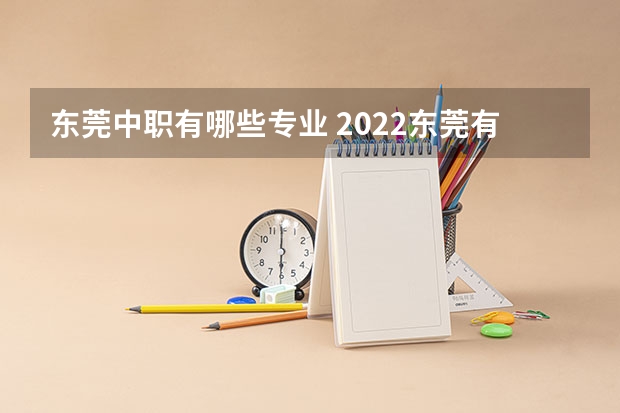 东莞中职有哪些专业 2022东莞有哪些好的职高与技校