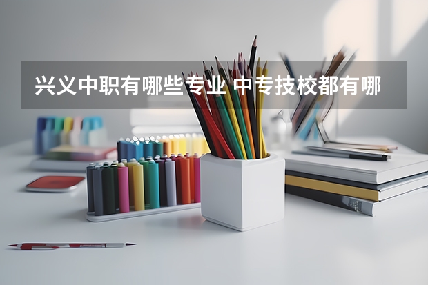 兴义中职有哪些专业 中专技校都有哪些专业?