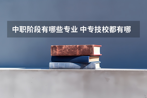 中职阶段有哪些专业 中专技校都有哪些专业?