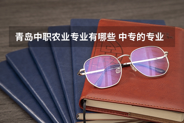 青岛中职农业专业有哪些 中专的专业有哪些？