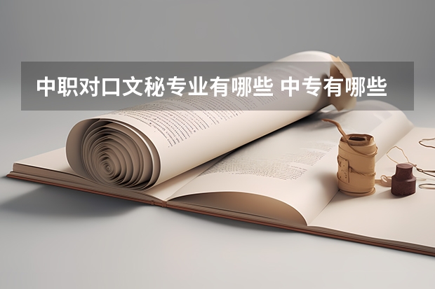 中职对口文秘专业有哪些 中专有哪些专业可以选?