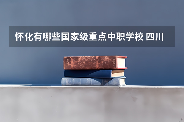 怀化有哪些国家级重点中职学校 四川省达州公办中职学校名单