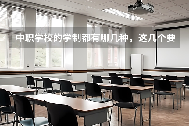 中职学校的学制都有哪几种，这几个要清楚 长沙有哪几所中职学校值得选择