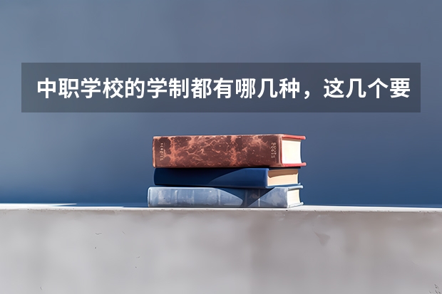中职学校的学制都有哪几种，这几个要清楚 浙江省公办中职学校有哪些