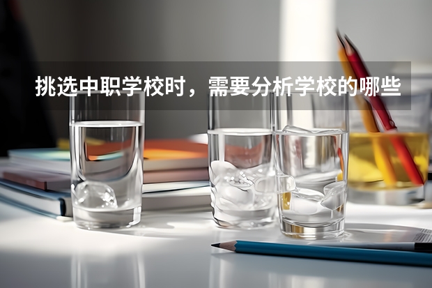 挑选中职学校时，需要分析学校的哪些信息 中职学校的学制都有哪几种，这几个要清楚